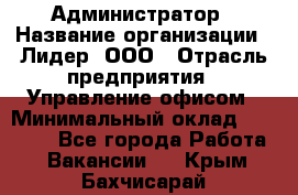 Администратор › Название организации ­ Лидер, ООО › Отрасль предприятия ­ Управление офисом › Минимальный оклад ­ 20 000 - Все города Работа » Вакансии   . Крым,Бахчисарай